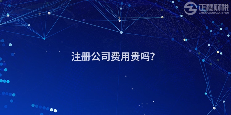 注冊公司費用貴嗎？