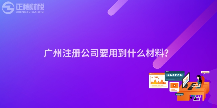 廣州注冊公司要用到什么材料？
