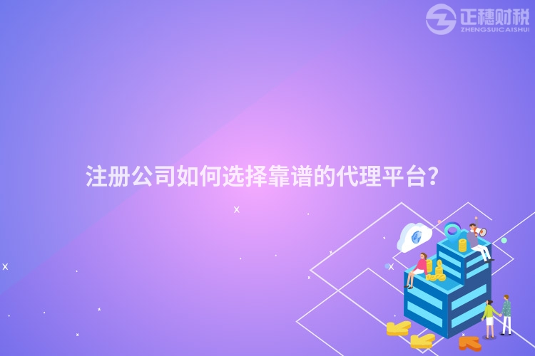 注冊公司如何選擇靠譜的代理平臺？