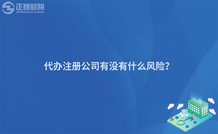 代辦注冊公司有沒有什么風險？