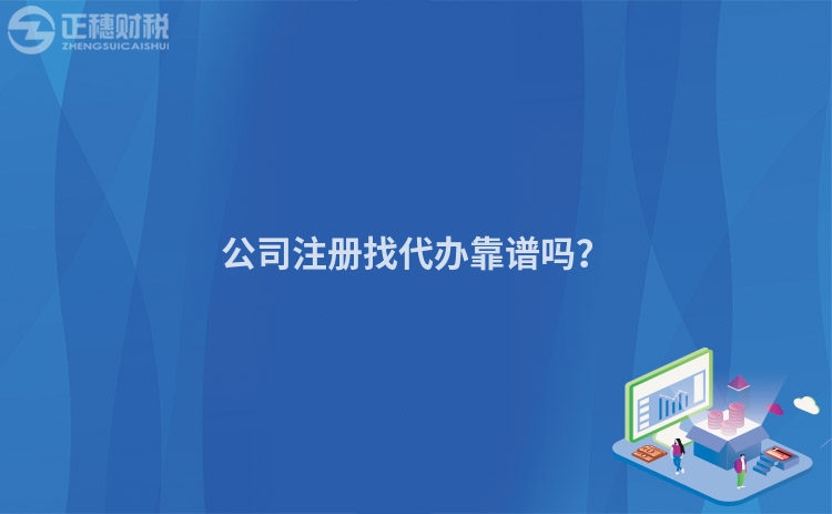 公司注冊找代辦靠譜嗎？