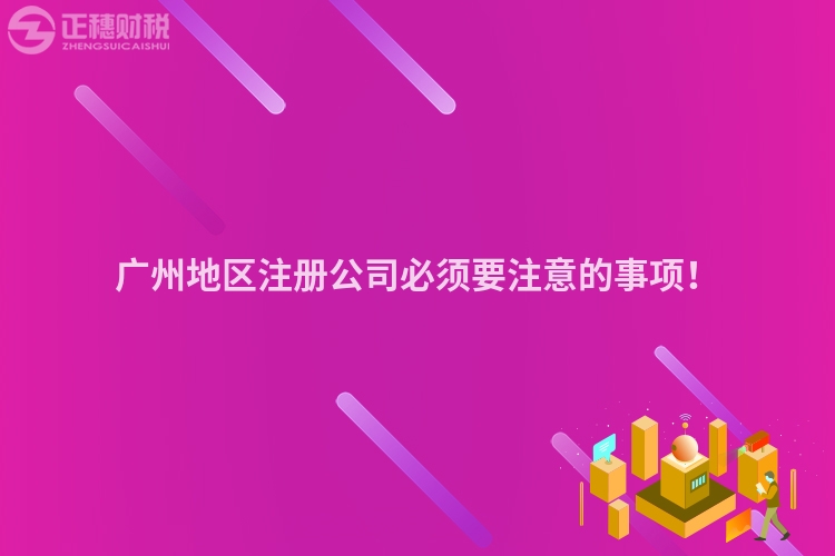 廣州地區注冊公司必須要注意的事項！