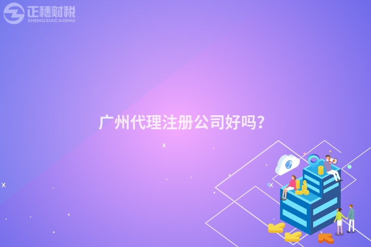 廣州代理注冊(cè)公司好嗎？