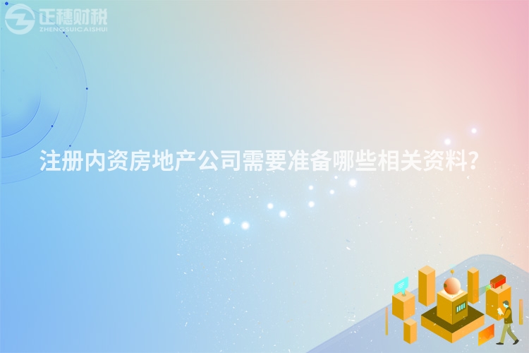 注冊內資房地產公司需要準備哪些相關資料？