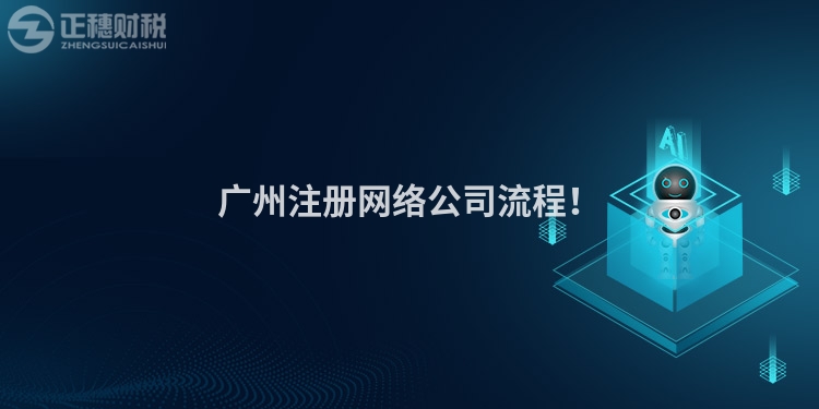 廣州注冊(cè)網(wǎng)絡(luò)公司流程！