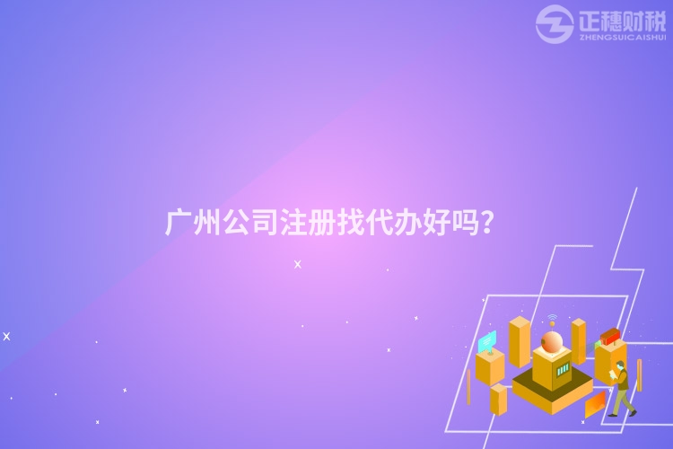 廣州公司注冊(cè)找代辦好嗎？