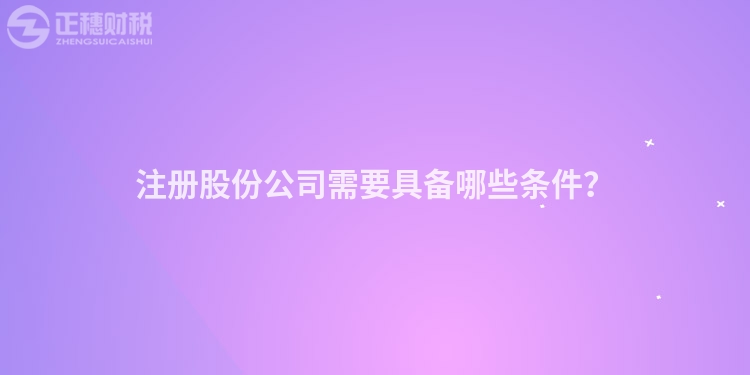 注冊股份公司需要具備哪些條件？