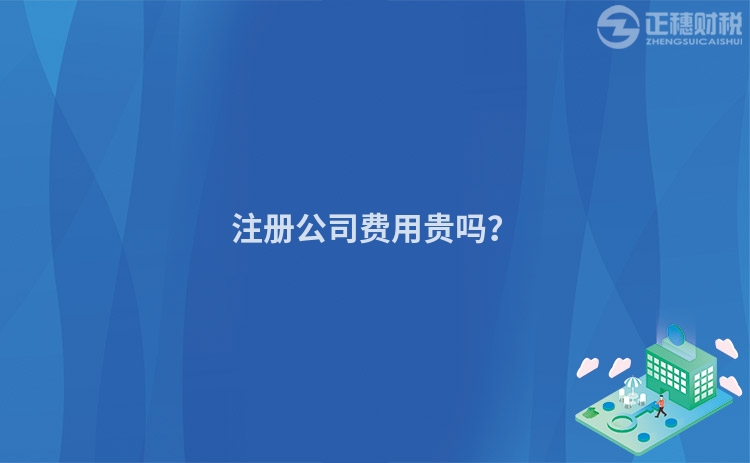 注冊公司費用貴嗎？