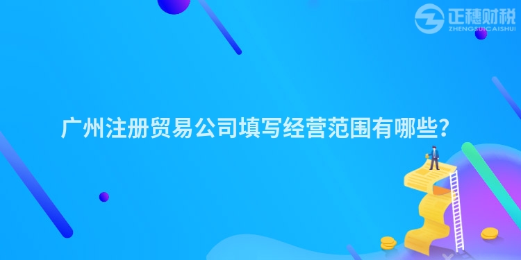 廣州注冊貿(mào)易公司填寫經(jīng)營范圍有哪些？