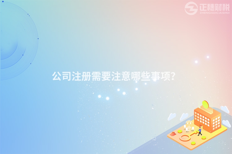公司注冊(cè)需要注意哪些事項(xiàng)？