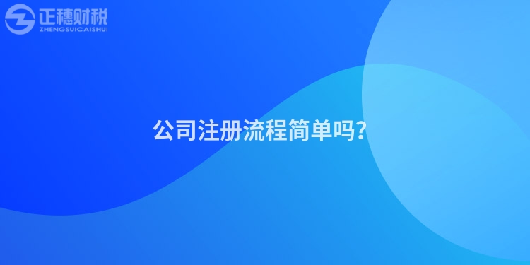 公司注冊(cè)流程簡(jiǎn)單嗎？