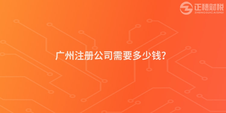 廣州注冊(cè)公司需要多少錢？