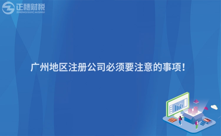 廣州地區注冊公司必須要注意的事項！