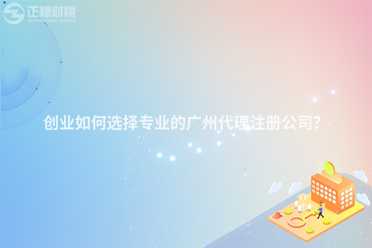 創業如何選擇專業的廣州代理注冊公司？