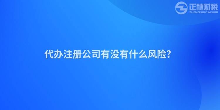 代辦注冊公司有沒有什么風險？