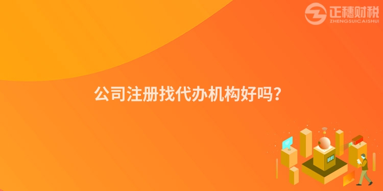 公司注冊找代辦機構好嗎？