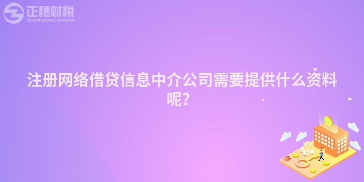 注冊網(wǎng)絡(luò)借貸信息中介公司需要提供什么資料呢？