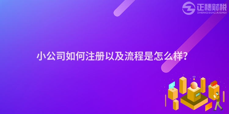 小公司如何注冊以及流程是怎么樣？