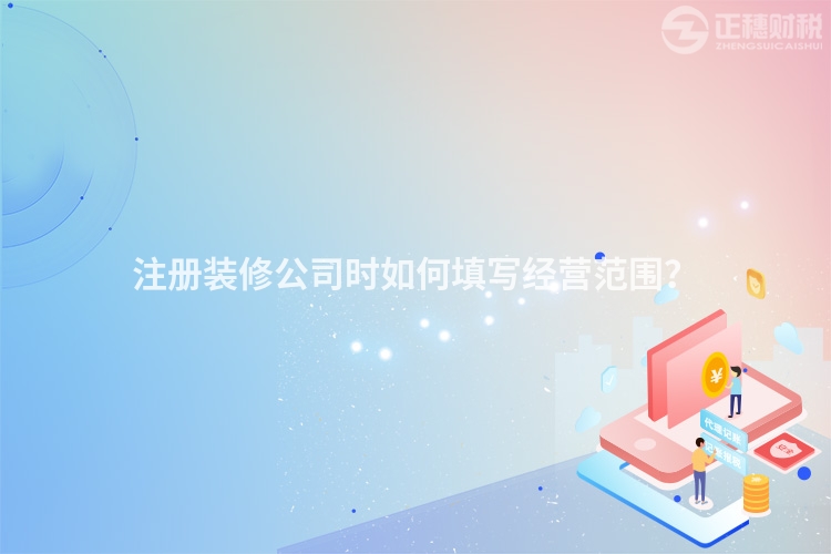 注冊裝修公司時如何填寫經營范圍？