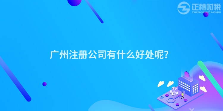 廣州注冊公司有什么好處呢？