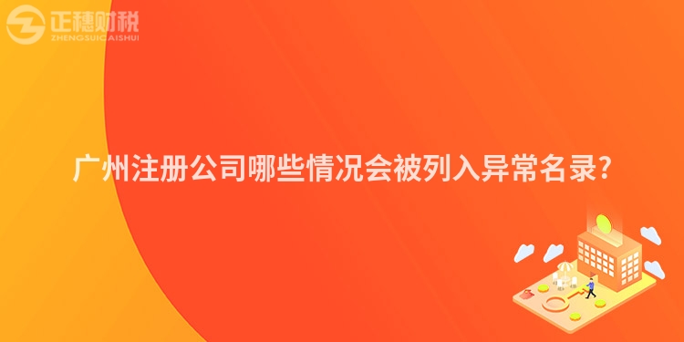廣州注冊(cè)公司哪些情況會(huì)被列入異常名錄?