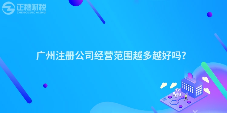 廣州注冊公司經(jīng)營范圍越多越好嗎？