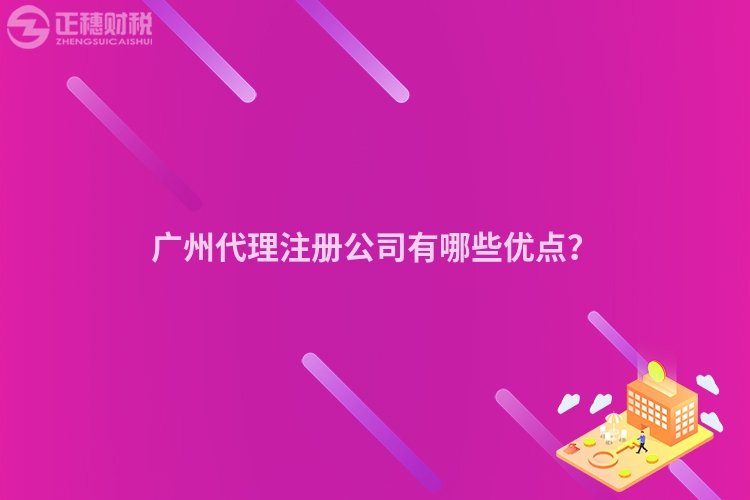 廣州代理注冊公司有哪些優(yōu)點？