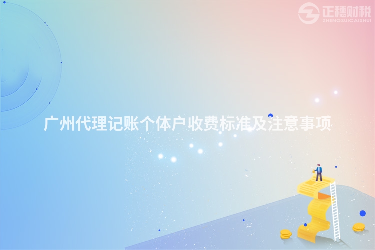 廣州代理記賬個(gè)體戶(hù)收費(fèi)標(biāo)準(zhǔn)及注意事項(xiàng)
