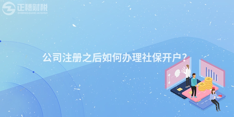 公司注冊(cè)之后如何辦理社保開戶？
