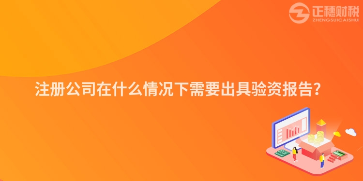 注冊公司在什么情況下需要出具驗資報告？
