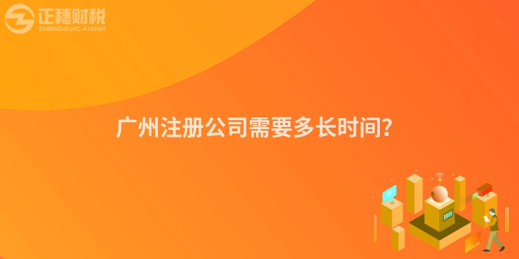 廣州注冊(cè)公司需要多長(zhǎng)時(shí)間？