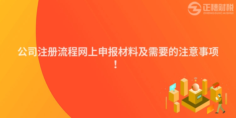 公司注冊流程網上申報材料及需要的注意事項！