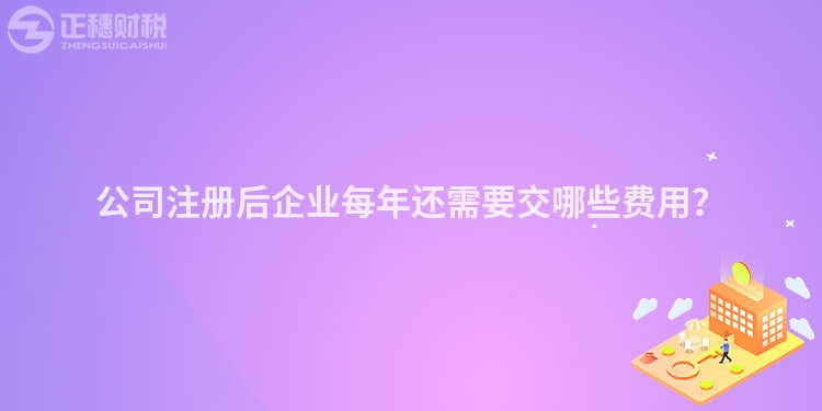 公司注冊后企業(yè)每年還需要交哪些費用？