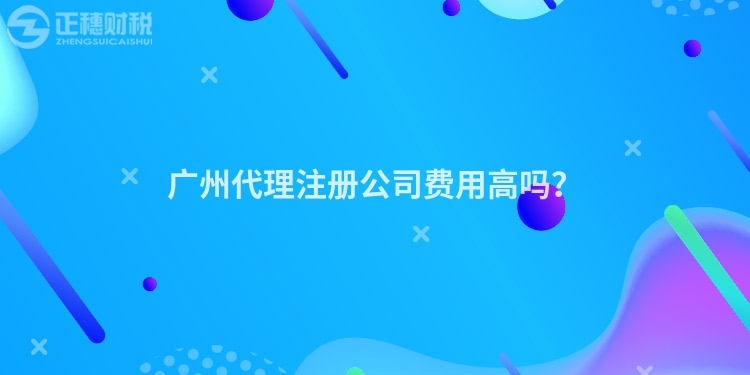廣州代理注冊公司費用高嗎?