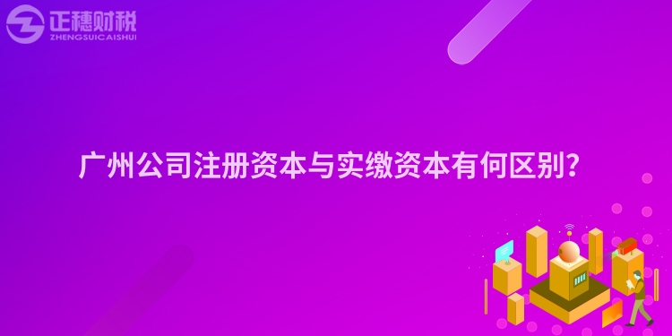 廣州公司注冊資本與實繳資本有何區(qū)別？