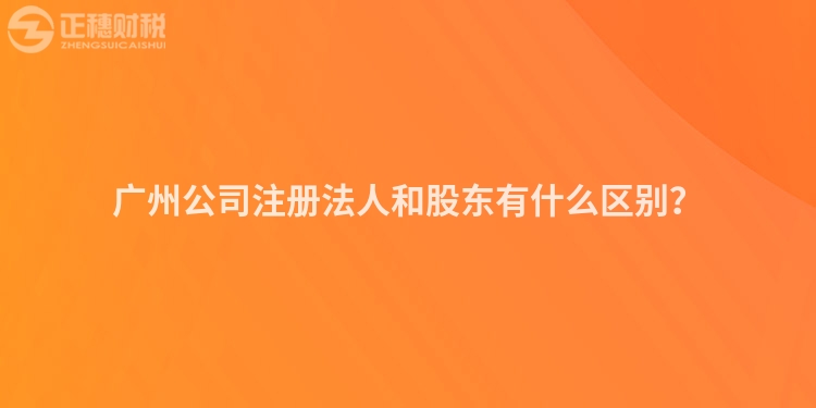 廣州公司注冊法人和股東有什么區(qū)別？