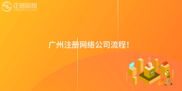 廣州注冊網(wǎng)絡(luò)公司流程！
