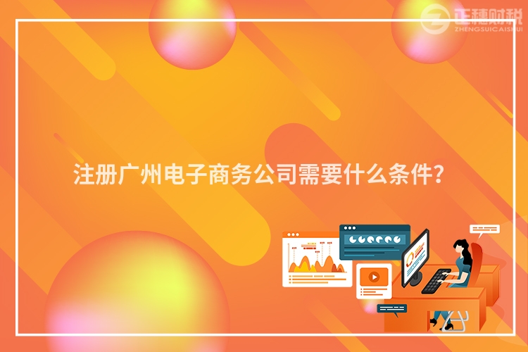 注冊廣州電子商務公司需要什么條件？