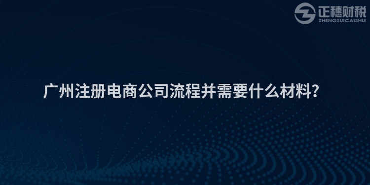 廣州注冊(cè)電商公司流程并需要什么材料？