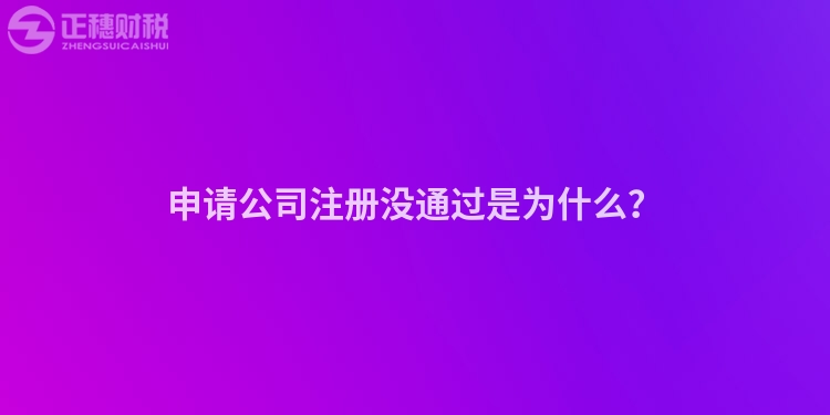 申請公司注冊沒通過是為什么？