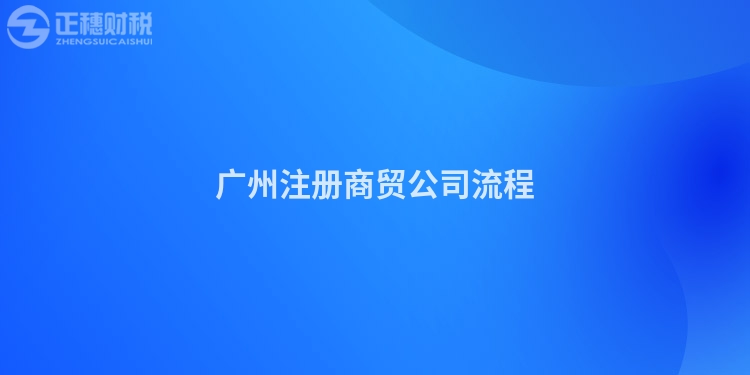 廣州注冊商貿公司流程