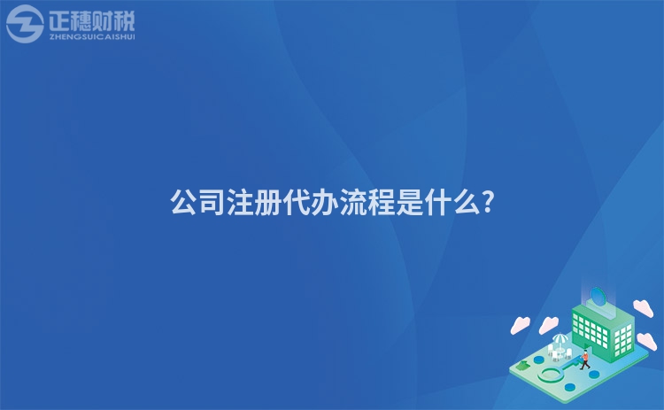 公司注冊(cè)代辦流程是什么?