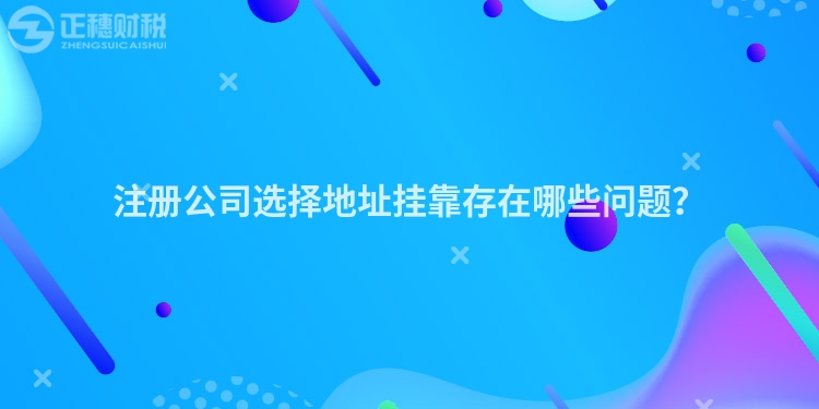 注冊公司選擇地址掛靠存在哪些問題？