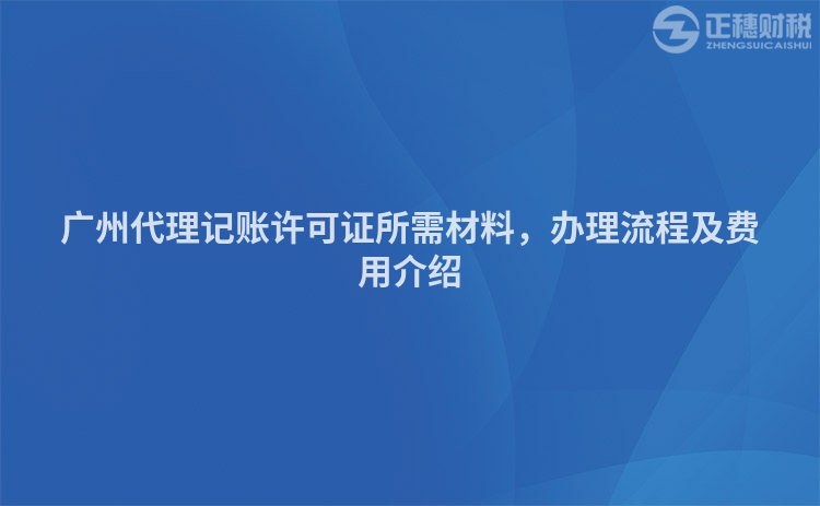 廣州代理記賬許可證所需材料，辦理流程及費用介紹