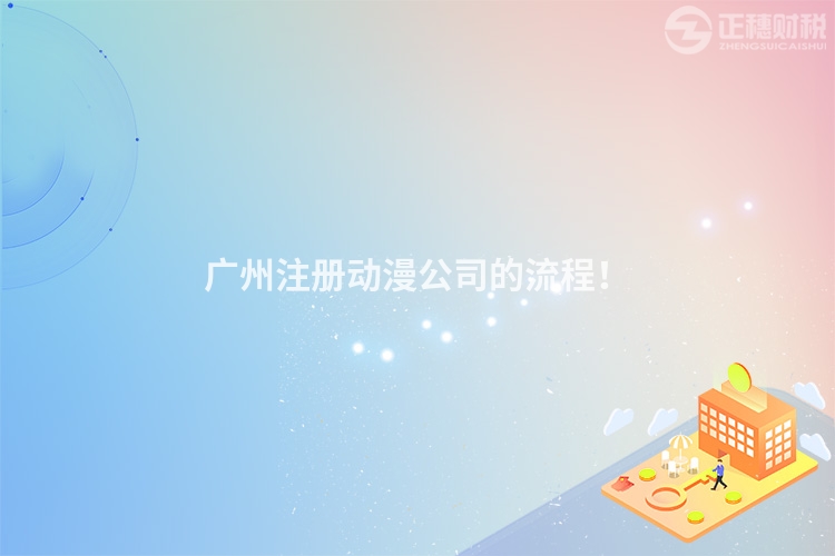 廣州注冊動漫公司的流程！
