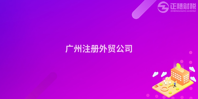 廣州注冊外貿公司