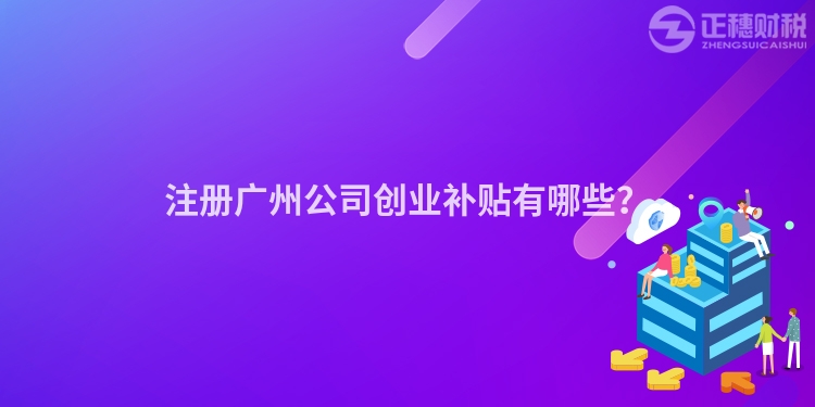 注冊廣州公司創(chuàng)業(yè)補(bǔ)貼有哪些？