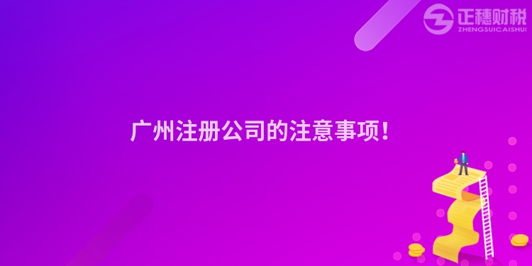 廣州注冊(cè)公司的注意事項(xiàng)！