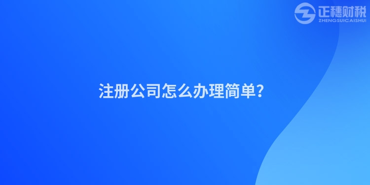 注冊公司怎么辦理簡單？