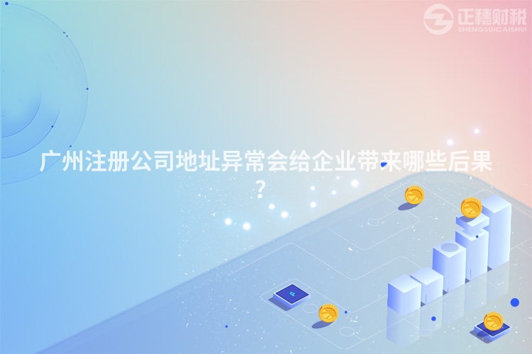 廣州注冊公司地址異常會給企業(yè)帶來哪些后果？
